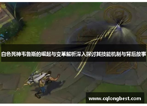 白色死神韦鲁斯的崛起与变革解析深入探讨其技能机制与背后故事